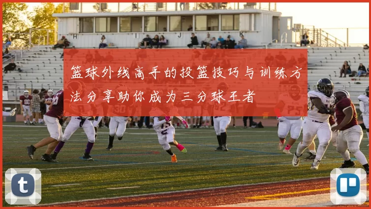 篮球外线高手的投篮技巧与训练方法分享助你成为三分球王者