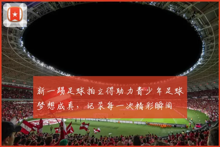 新一踢足球拍立得助力青少年足球梦想成真，记录每一次精彩瞬间