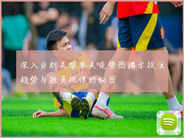 深入分析足球单关走势图揭示投注趋势与胜负规律的秘密